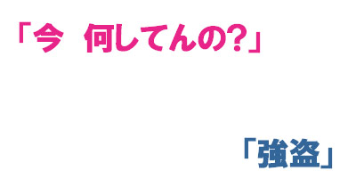 「今 何してんの？」「強盗」